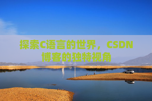 探索C语言的世界，CSDN博客的独特视角